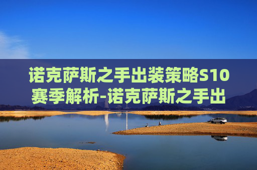 诺克萨斯之手出装策略S10赛季解析-诺克萨斯之手出装顺序图
