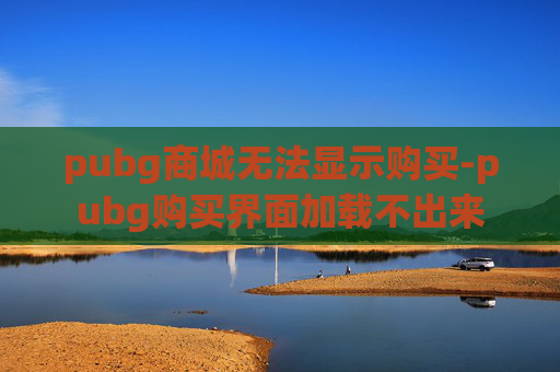 pubg商城无法显示购买-pubg购买界面加载不出来
