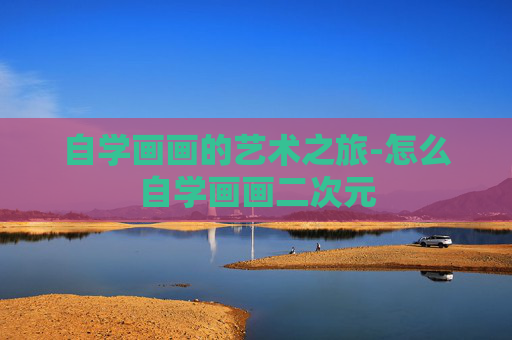 自学画画的艺术之旅-怎么自学画画二次元