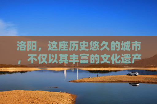 洛阳，这座历史悠久的城市，不仅以其丰富的文化遗产吸引着世人的目光，更因其独特的行政区划而显得别具一格。洛阳市下辖的各区各具特色，共同构成了这座城市丰富多彩的面貌。-洛阳有哪些区分别叫什么
