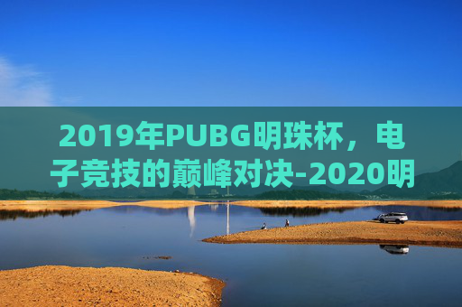 2019年PUBG明珠杯，电子竞技的巅峰对决-2020明珠杯服装
