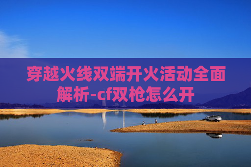 穿越火线双端开火活动全面解析-cf双枪怎么开