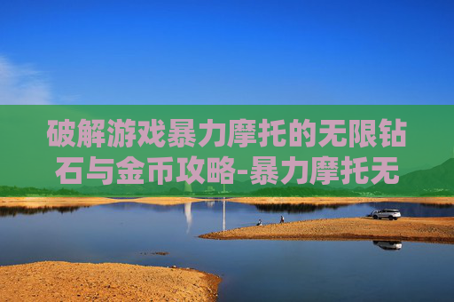 破解游戏暴力摩托的无限钻石与金币攻略-暴力摩托无限金币钻石版下载