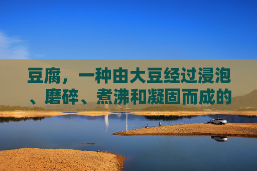 豆腐，一种由大豆经过浸泡、磨碎、煮沸和凝固而成的食品，因其丰富的营养价值和多样的健康功效而广受欢迎。以下是关于豆腐功效的详细介绍，-豆腐功效作用与主治