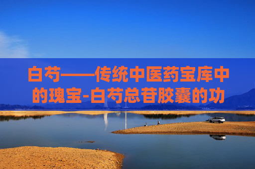 白芍——传统中医药宝库中的瑰宝-白芍总苷胶囊的功效与作用