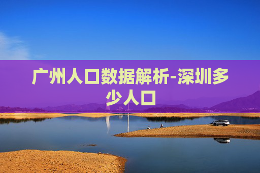 广州人口数据解析-深圳多少人口