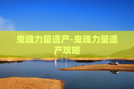 鬼魂力量遗产-鬼魂力量遗产攻略