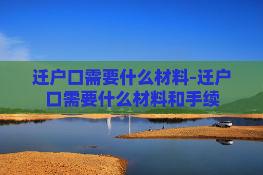 迁户口需要什么材料-迁户口需要什么材料和手续