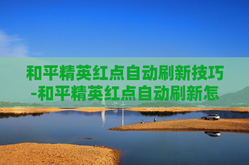 和平精英红点自动刷新技巧-和平精英红点自动刷新怎么关闭