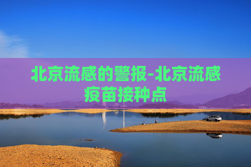 北京流感的警报-北京流感疫苗接种点