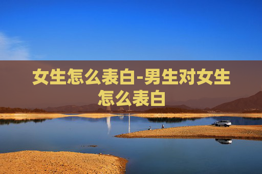 女生怎么表白-男生对女生怎么表白