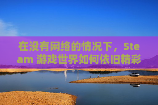 在没有网络的情况下，Steam 游戏世界如何依旧精彩-没网络steam单机游戏可以玩吗