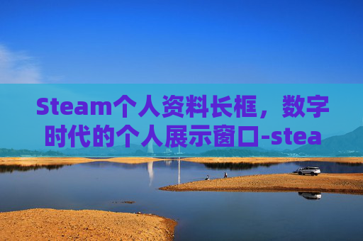 Steam个人资料长框，数字时代的个人展示窗口-steam个人资料边框