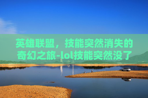 英雄联盟，技能突然消失的奇幻之旅-lol技能突然没了怎么恢复