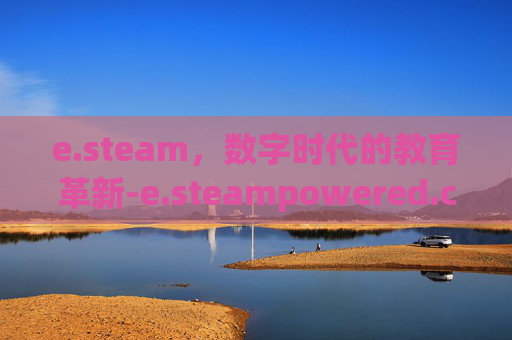 e.steam，数字时代的教育革新-e.steampowered.com