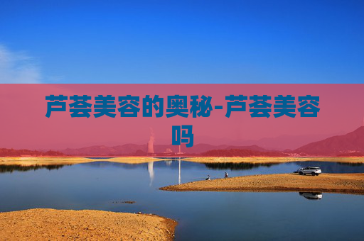 芦荟美容的奥秘-芦荟美容吗