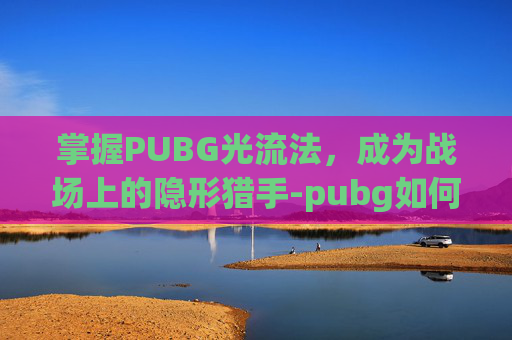 掌握PUBG光流法，成为战场上的隐形猎手-pubg如何开启光追