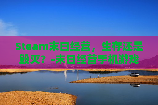 Steam末日经营，生存还是毁灭？-末日经营手机游戏