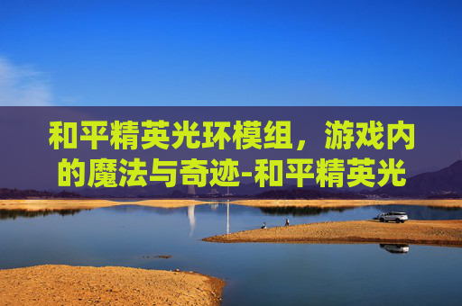和平精英光环模组，游戏内的魔法与奇迹-和平精英光环模组下载