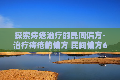 探索痔疮治疗的民间偏方-治疗痔疮的偏方 民间偏方60列