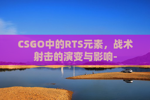 CSGO中的RTS元素，战术射击的演变与影响-