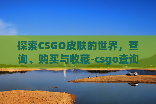 探索CSGO皮肤的世界，查询、购买与收藏-csgo查询皮肤价格