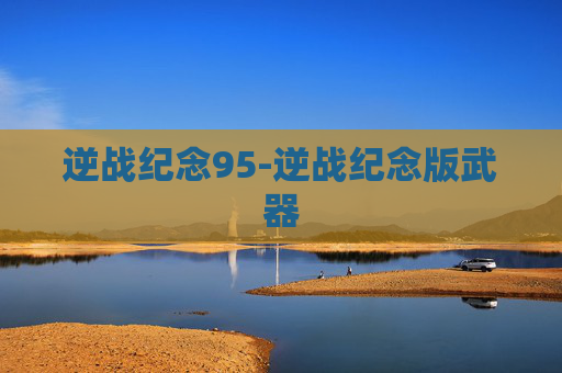 逆战纪念95-逆战纪念版武器