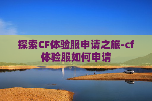 探索CF体验服申请之旅-cf体验服如何申请