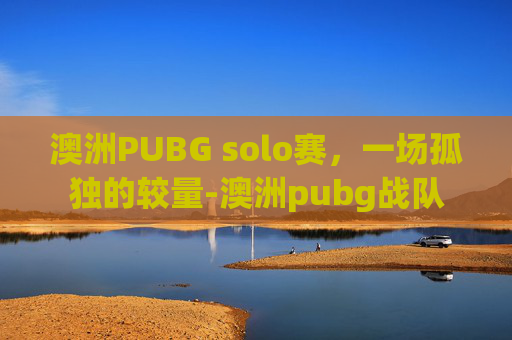 澳洲PUBG solo赛，一场孤独的较量-澳洲pubg战队