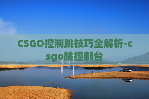 CSGO控制跳技巧全解析-csgo跳控制台