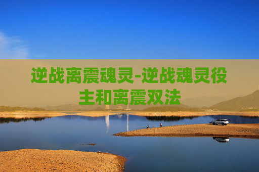 逆战离震魂灵-逆战魂灵役主和离震双法