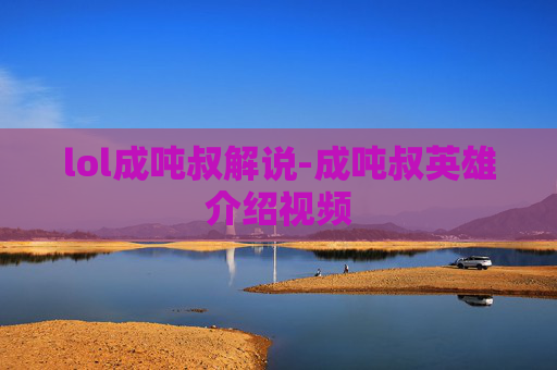 lol成吨叔解说-成吨叔英雄介绍视频