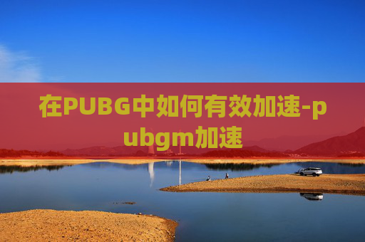 在PUBG中如何有效加速-pubgm加速