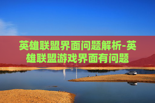 英雄联盟界面问题解析-英雄联盟游戏界面有问题