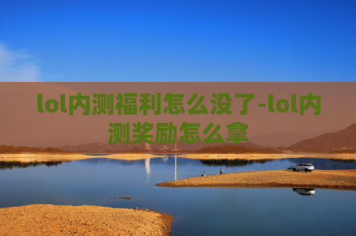 lol内测福利怎么没了-lol内测奖励怎么拿