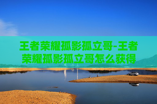 王者荣耀孤影孤立哥-王者荣耀孤影孤立哥怎么获得