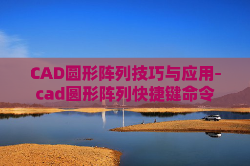 CAD圆形阵列技巧与应用-cad圆形阵列快捷键命令
