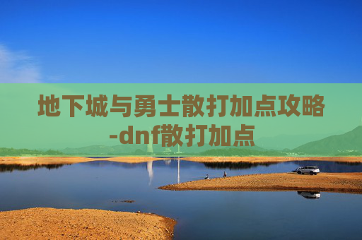 地下城与勇士散打加点攻略-dnf散打加点