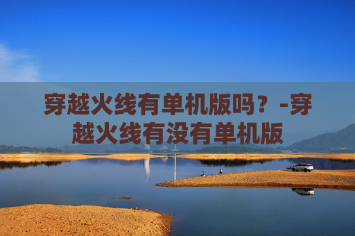 穿越火线有单机版吗？-穿越火线有没有单机版