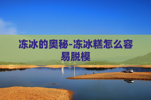冻冰的奥秘-冻冰糕怎么容易脱模