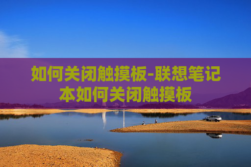 如何关闭触摸板-联想笔记本如何关闭触摸板