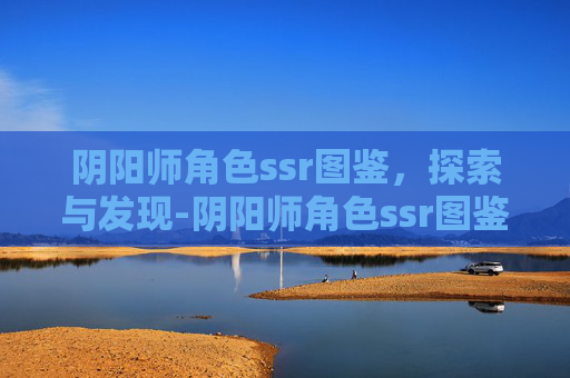 阴阳师角色ssr图鉴，探索与发现-阴阳师角色ssr图鉴大全