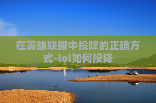 在英雄联盟中投降的正确方式-lol如何投降