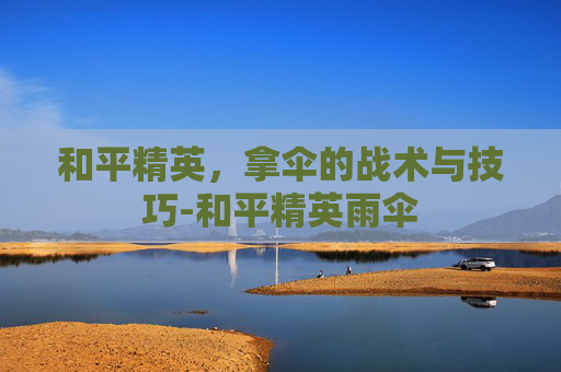 和平精英，拿伞的战术与技巧-和平精英雨伞