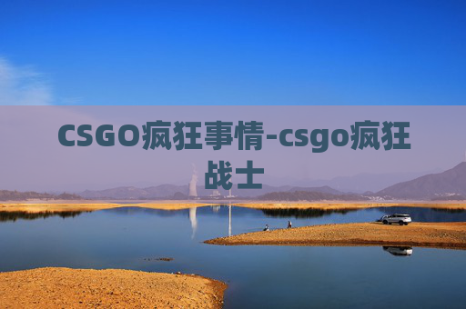 CSGO疯狂事情-csgo疯狂战士