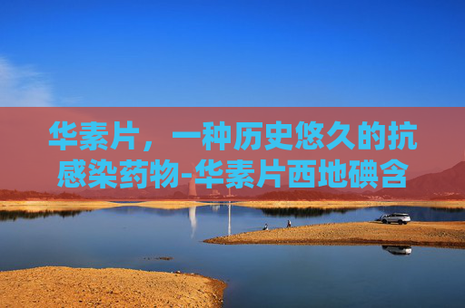 华素片，一种历史悠久的抗感染药物-华素片西地碘含片功能与主治