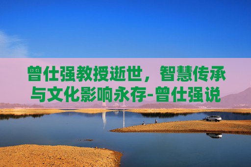 曾仕强教授逝世，智慧传承与文化影响永存-曾仕强说自己的前世