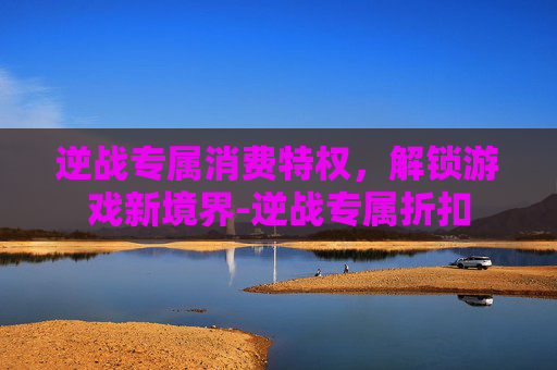 逆战专属消费特权，解锁游戏新境界-逆战专属折扣