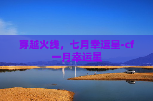 穿越火线，七月幸运星-cf一月幸运星