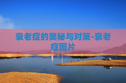 衰老症的奥秘与对策-衰老症图片